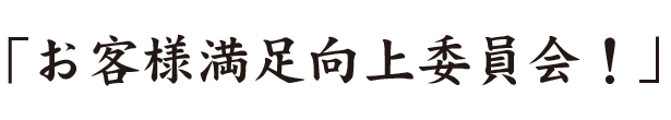 お客様満足向上委員会!