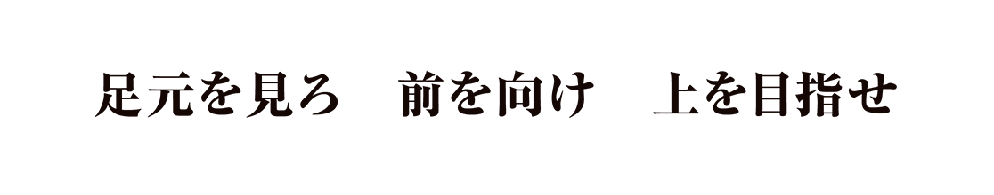 足元を見ろ　前を向け　上を目指せ